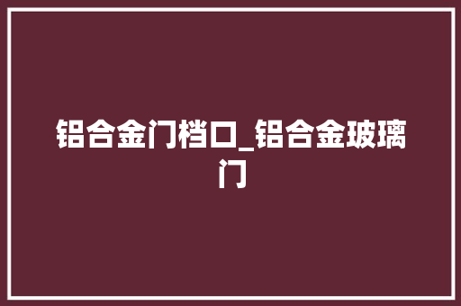 铝合金门档口_铝合金玻璃门