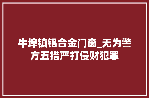 牛埠镇铝合金门窗_无为警方五措严打侵财犯罪