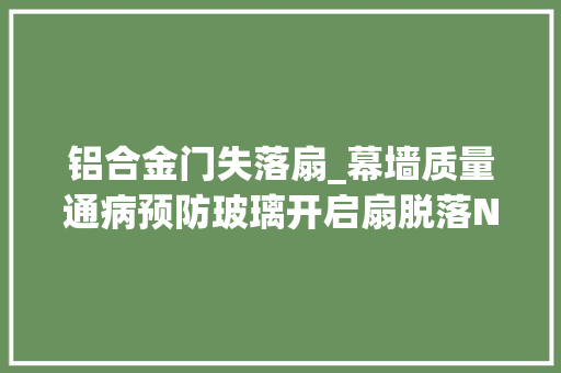 铝合金门失落扇_幕墙质量通病预防玻璃开启扇脱落NG原创出品