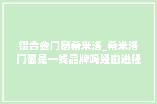 铝合金门窗希米洛_希米洛门窗是一线品牌吗经由进程以下10点说明