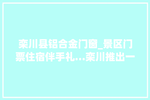栾川县铝合金门窗_景区门票住宿伴手礼…栾川推出一价全包游径卡 塑钢门