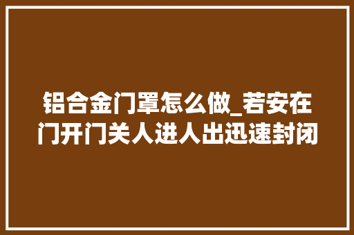 铝合金门罩怎么做_若安在门开门关人进人出迅速封闭清洁空间