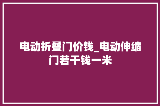 电动折叠门价钱_电动伸缩门若干钱一米