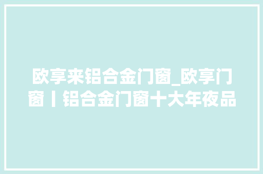 欧享来铝合金门窗_欧享门窗丨铝合金门窗十大年夜品牌丨若何装修不踩雷 防火门