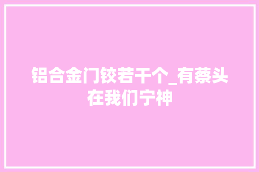 铝合金门铰若干个_有蔡头在我们宁神 实木门