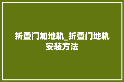 折叠门加地轨_折叠门地轨安装方法
