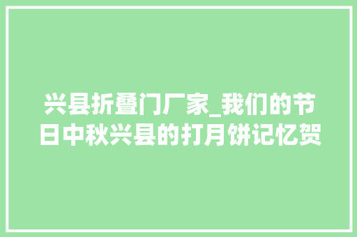 兴县折叠门厂家_我们的节日中秋兴县的打月饼记忆贺潇灵