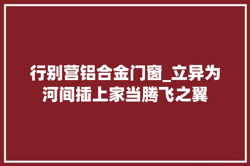 行别营铝合金门窗_立异为河间插上家当腾飞之翼