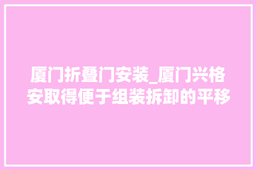 厦门折叠门安装_厦门兴格安取得便于组装拆卸的平移伸缩门专利提高工作人员工作效率