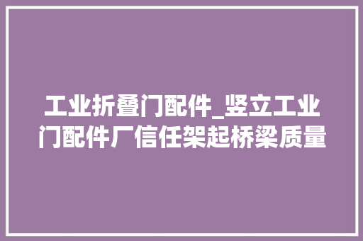 工业折叠门配件_竖立工业门配件厂信任架起桥梁质量铸就肃静