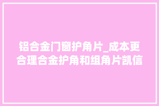 铝合金门窗护角片_成本更合理合金护角和组角片凯信慧全铝家居