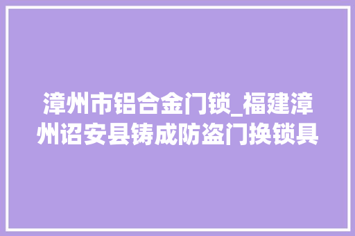 漳州市铝合金门锁_福建漳州诏安县铸成防盗门换锁具价格若干呢 铝合金门
