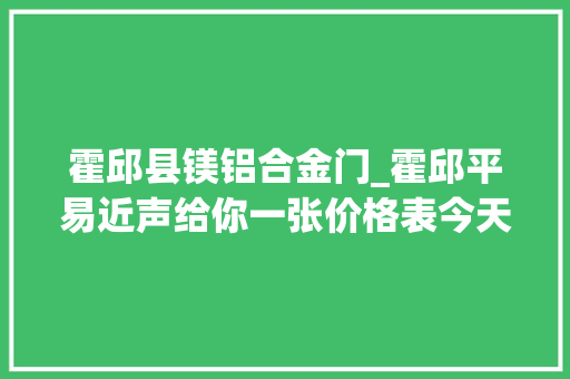 霍邱县镁铝合金门_霍邱平易近声给你一张价格表今天你的药买贵了吗