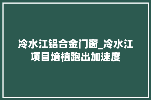 冷水江铝合金门窗_冷水江项目培植跑出加速度