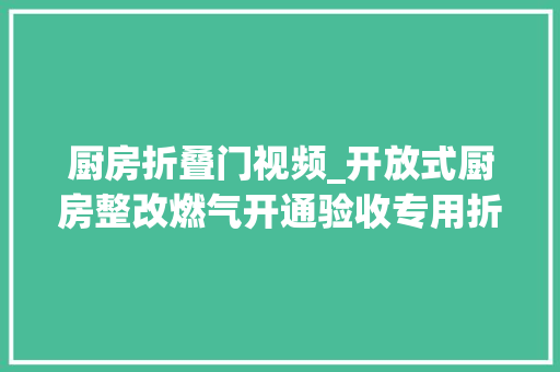 厨房折叠门视频_开放式厨房整改燃气开通验收专用折叠门