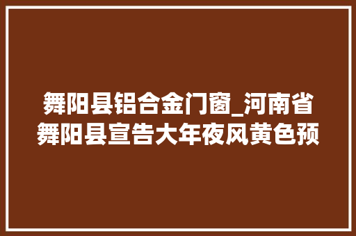 舞阳县铝合金门窗_河南省舞阳县宣告大年夜风黄色预警 铝合金门