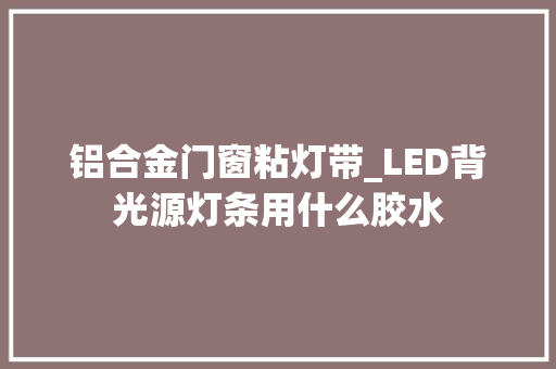 铝合金门窗粘灯带_LED背光源灯条用什么胶水 玻璃门