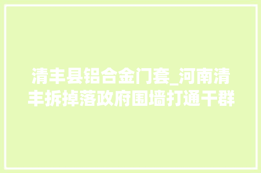 清丰县铝合金门套_河南清丰拆掉落政府围墙打通干群心墙 塑钢门