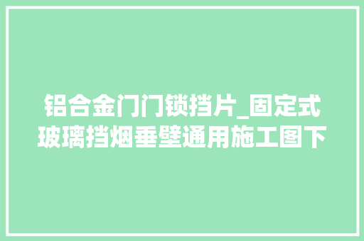 铝合金门门锁挡片_固定式玻璃挡烟垂壁通用施工图下载 玻璃门