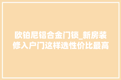 欧铂尼铝合金门锁_新房装修入户门这样选性价比最高 滑动门