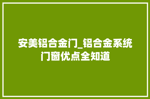 安美铝合金门_铝合金系统门窗优点全知道
