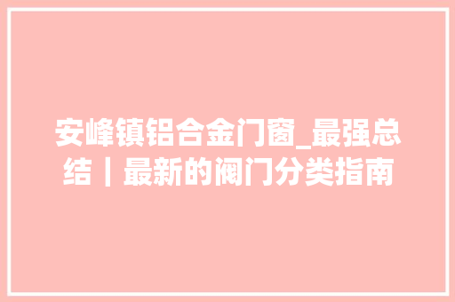 安峰镇铝合金门窗_最强总结｜最新的阀门分类指南