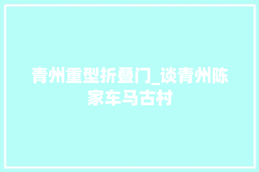 青州重型折叠门_谈青州陈家车马古村