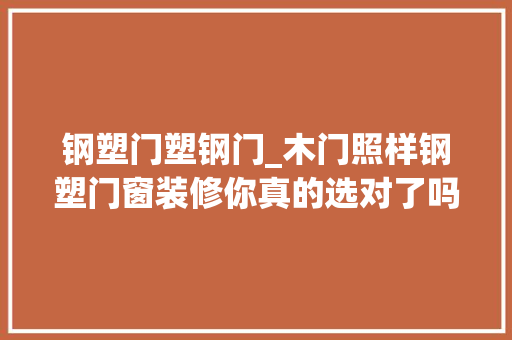 钢塑门塑钢门_木门照样钢塑门窗装修你真的选对了吗