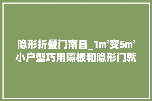 隐形折叠门南昌_1㎡变5㎡小户型巧用隔板和隐形门就可以多出个工作间