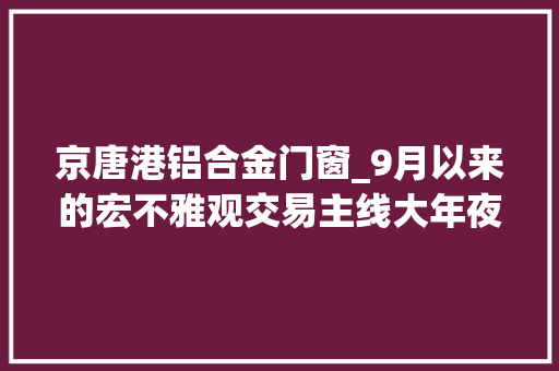 京唐港铝合金门窗_9月以来的宏不雅观交易主线大年夜类资产设备月度瞻望 防火门
