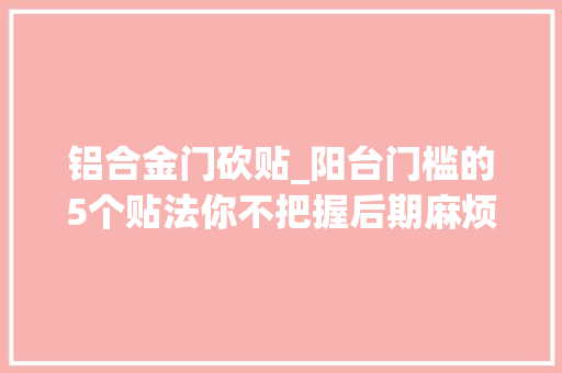 铝合金门砍贴_阳台门槛的5个贴法你不把握后期麻烦就找上你