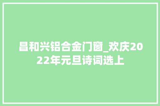昌和兴铝合金门窗_欢庆2022年元旦诗词选上