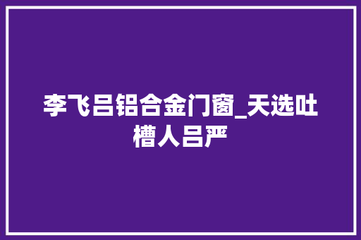 李飞吕铝合金门窗_天选吐槽人吕严 滑动门