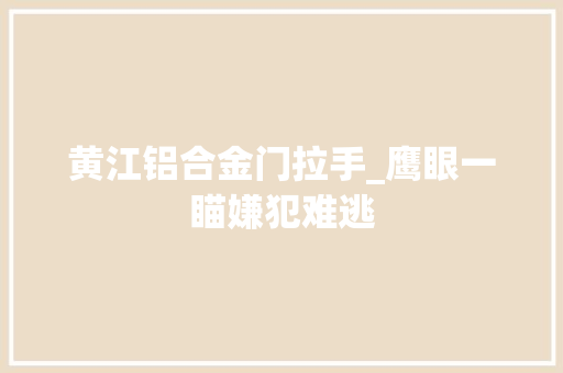 黄江铝合金门拉手_鹰眼一瞄嫌犯难逃 塑钢门