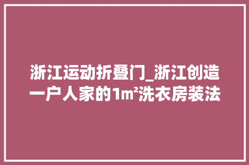 浙江运动折叠门_浙江创造一户人家的1㎡洗衣房装法太前辈了堪称教科书式设计