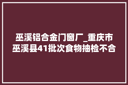 巫溪铝合金门窗厂_重庆市巫溪县41批次食物抽检不合格涉多家超市餐饮企业 滑动门