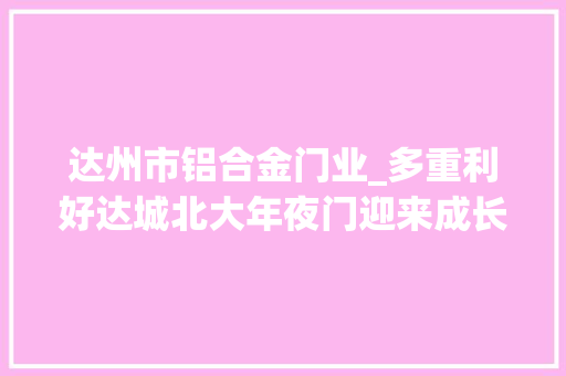 达州市铝合金门业_多重利好达城北大年夜门迎来成长良机 防火门