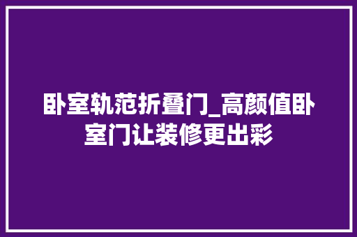 卧室轨范折叠门_高颜值卧室门让装修更出彩