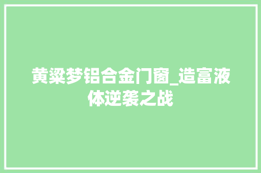 黄粱梦铝合金门窗_造富液体逆袭之战