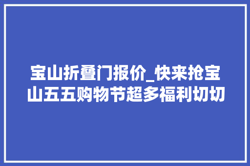 宝山折叠门报价_快来抢宝山五五购物节超多福利切切别错过