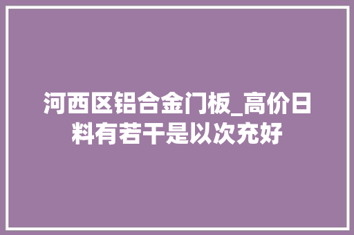 河西区铝合金门板_高价日料有若干是以次充好 折叠门