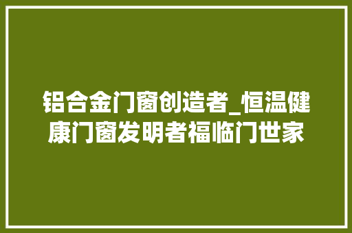 铝合金门窗创造者_恒温健康门窗发明者福临门世家 滑动门