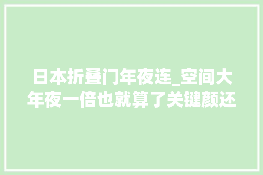 日本折叠门年夜连_空间大年夜一倍也就算了关键颜还高90后你的家需要一款折叠门