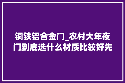 铜铁铝合金门_农村大年夜门到底选什么材质比较好先看看这里再做决定