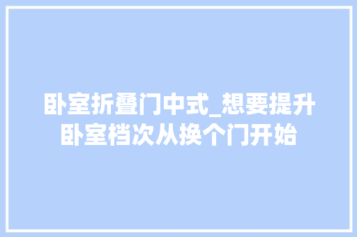 卧室折叠门中式_想要提升卧室档次从换个门开始 复合门