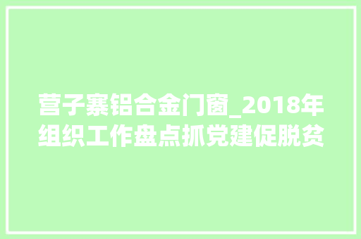 营子寨铝合金门窗_2018年组织工作盘点抓党建促脱贫攻坚向脱贫攻坚主沙场冲锋