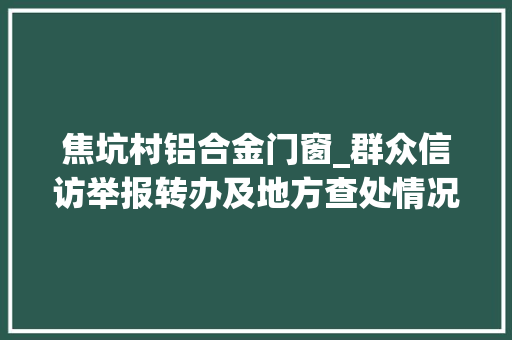 焦坑村铝合金门窗_群众信访举报转办及地方查处情况一览表第十二批2020年7月16日