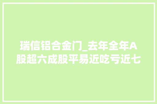 瑞信铝合金门_去年全年A股超六成股平易近吃亏近七成个股下跌