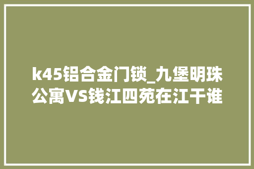 k45铝合金门锁_九堡明珠公寓VS钱江四苑在江干谁更胜一筹