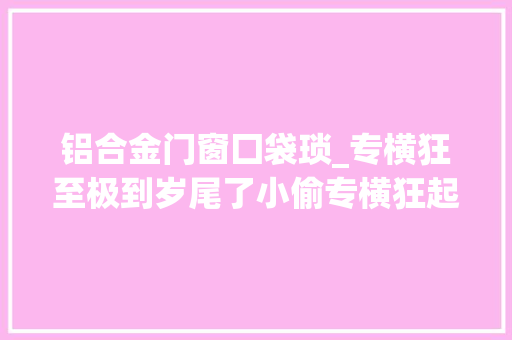 铝合金门窗囗袋琐_专横狂至极到岁尾了小偷专横狂起来大年夜家一定要锁好门窗捂紧口袋 玻璃门